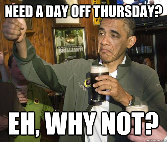 Need a day off Thursday? Eh, why not?  Approving Obama