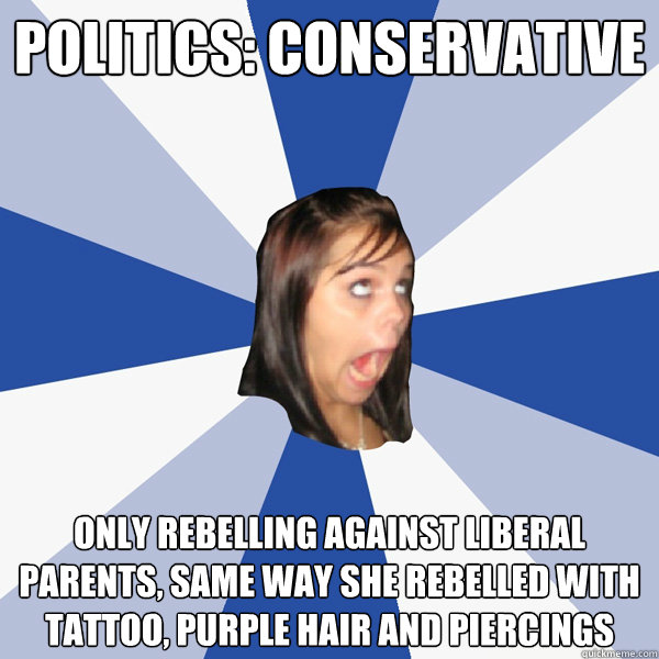 Politics: conservative Only rebelling against liberal parents, same way she rebelled with tattoo, purple hair and piercings  Annoying Facebook Girl