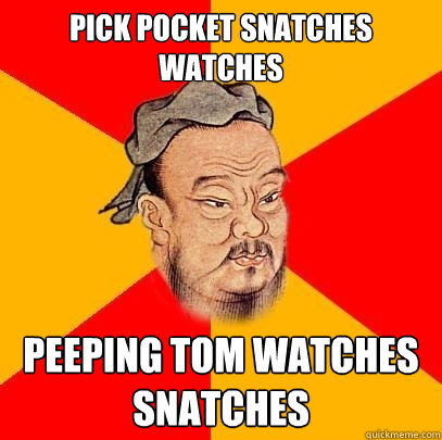 Pick Pocket snatches watches Peeping tom watches snatches  Confucius says
