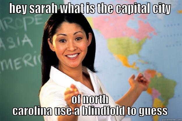 HEY SARAH WHAT IS THE CAPITAL CITY OF NORTH CAROLINA USE A BLINDFOLD TO GUESS Unhelpful High School Teacher