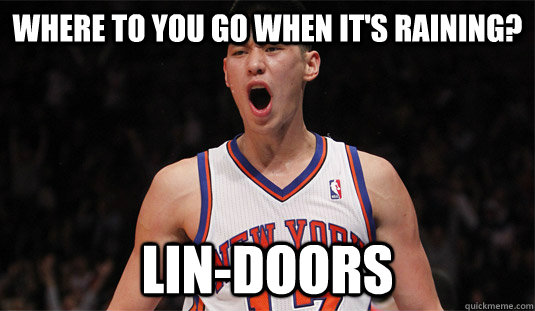 Where to you go when it's raining? Lin-Doors  Jeremy Lin