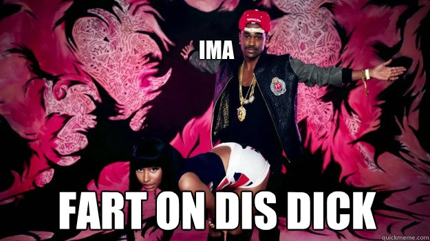 
Ima  Fart on dis dick   - 
Ima  Fart on dis dick    big sean and nicki minaj