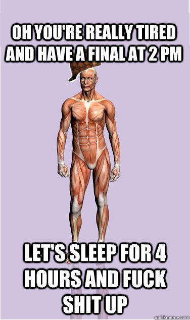 Oh you're really tired and have a final at 2 pm Let's sleep for 4 hours and fuck shit up - Oh you're really tired and have a final at 2 pm Let's sleep for 4 hours and fuck shit up  Misc