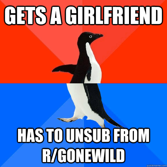 Gets a girlfriend has to unsub from r/gonewild  Socially Awesome Awkward Penguin