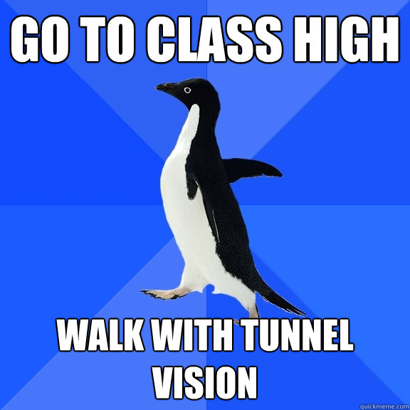 Go to class high Walk with tunnel vision  Socially Awkward Penguin