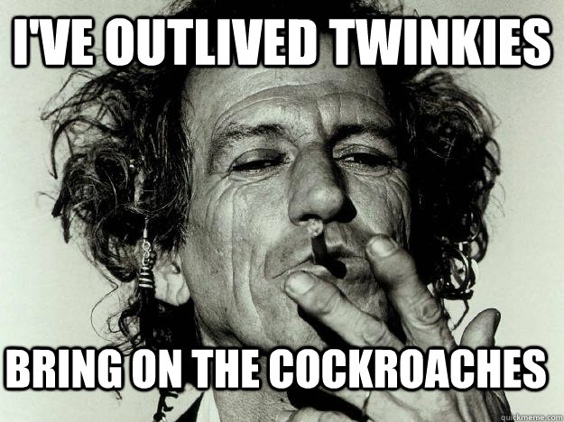 I've outlived Twinkies Bring on the cockroaches - I've outlived Twinkies Bring on the cockroaches  Keith Richards