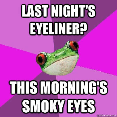 Last night's eyeliner? this morning's smoky eyes - Last night's eyeliner? this morning's smoky eyes  Foul Bachelorette Frog