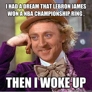 I had a dream that Lebron James won a NBA Championship Ring , Then I woke up - I had a dream that Lebron James won a NBA Championship Ring , Then I woke up  Willy Wonka Meme