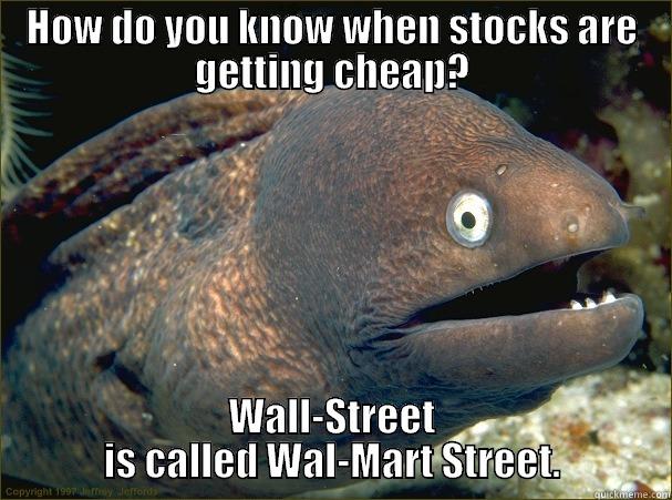 HOW DO YOU KNOW WHEN STOCKS ARE GETTING CHEAP? WALL-STREET IS CALLED WAL-MART STREET. Bad Joke Eel