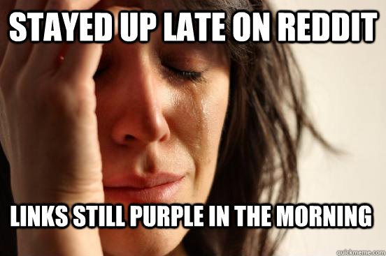 Stayed up late on reddit links still purple in the morning  First World Problems