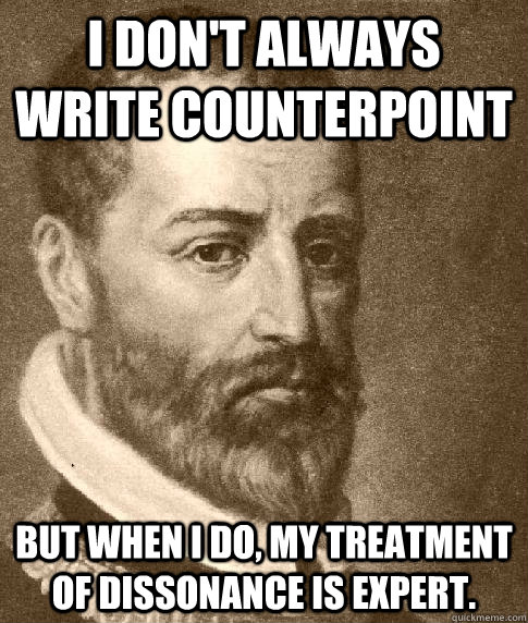 I don't always write counterpoint But when I do, my treatment of dissonance is expert.   