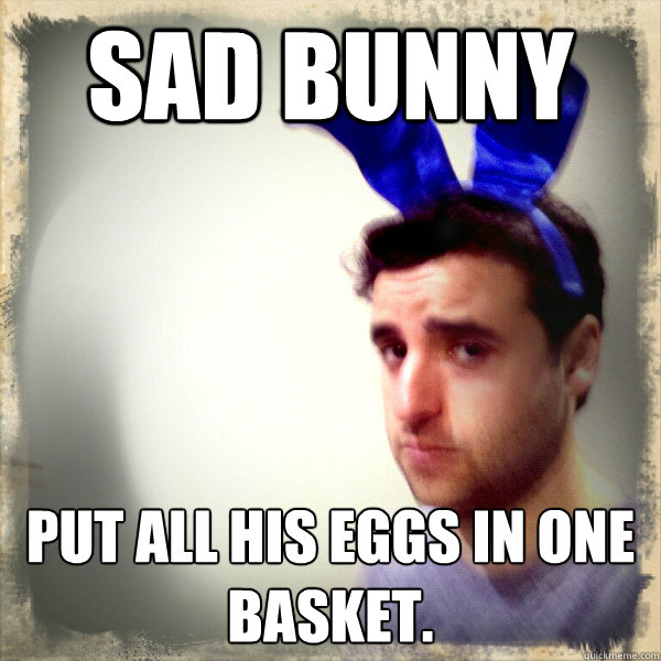 Sad Bunny put all his eggs in one basket.  