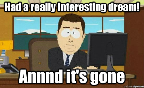Had a really interesting dream! Annnd it's gone  anditsgone