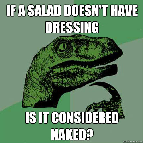 If a salad doesn't have dressing Is it considered naked? - If a salad doesn't have dressing Is it considered naked?  Philosoraptor