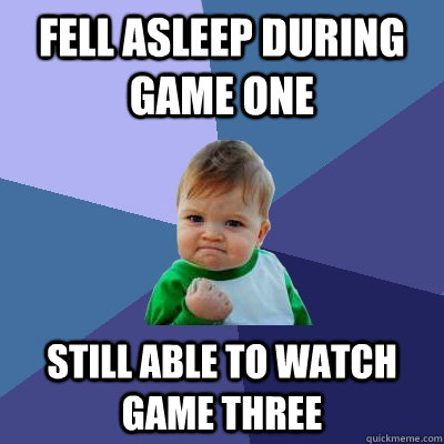 Fell asleep during game one still able to watch game three  Success Kid
