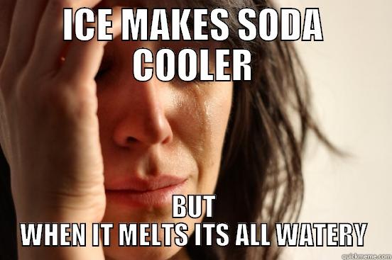 ICE MAKES SODA COOLER BUT WHEN IT MELTS ITS ALL WATERY First World Problems