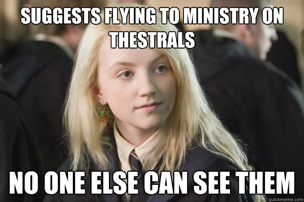 suggests flying to ministry on thestrals no one else can see them - suggests flying to ministry on thestrals no one else can see them  scumbag luna lovegood