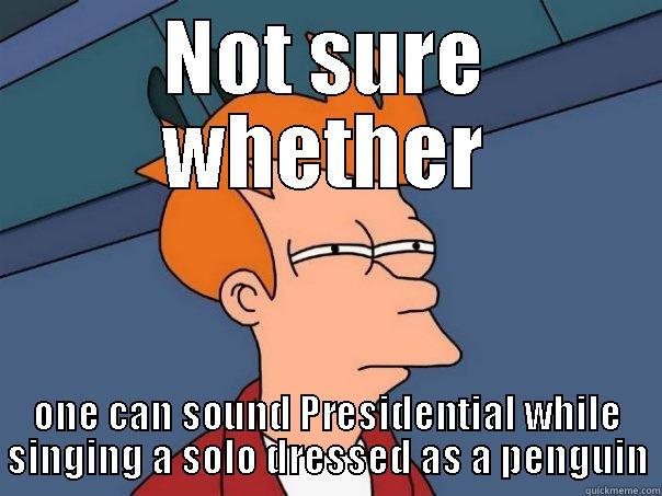 NOT SURE WHETHER ONE CAN SOUND PRESIDENTIAL WHILE SINGING A SOLO DRESSED AS A PENGUIN Futurama Fry