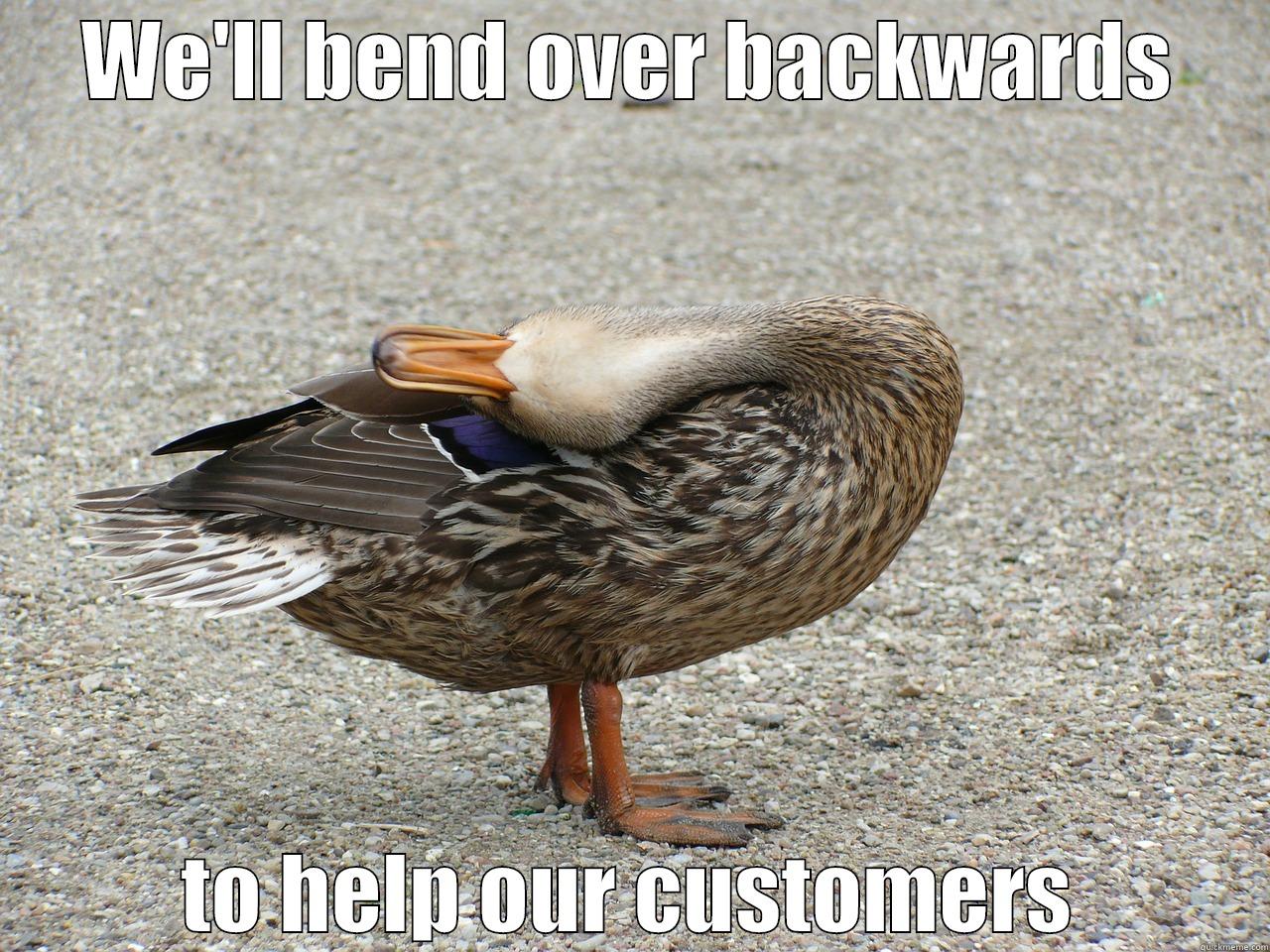 Bend over backwards - WE'LL BEND OVER BACKWARDS TO HELP OUR CUSTOMERS Misc