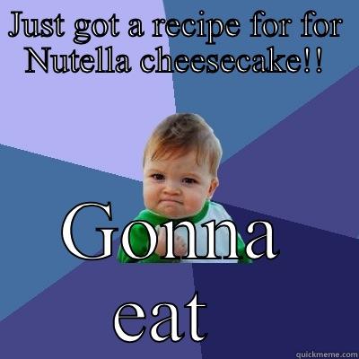 JUST GOT A RECIPE FOR FOR NUTELLA CHEESECAKE!! GONNA EAT THE WHOLE THING Success Kid