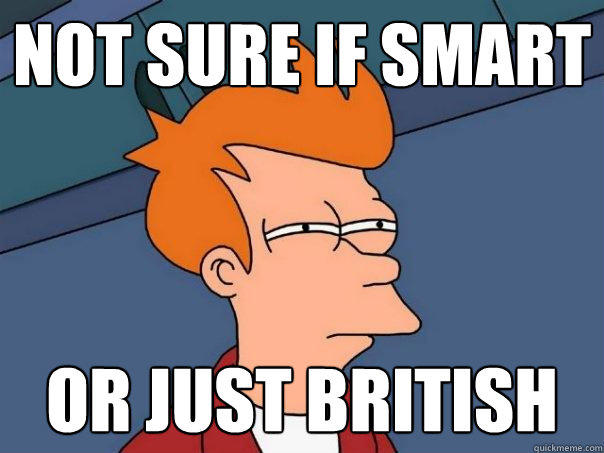 not sure if smart or just British - not sure if smart or just British  Futurama Fry