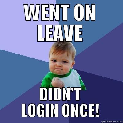 WENT ON LEAVE DIDN'T LOGIN ONCE! Success Kid