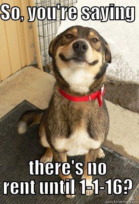 SO, YOU'RE SAYING  THERE'S NO RENT UNTIL 1-1-16? Good Dog Greg