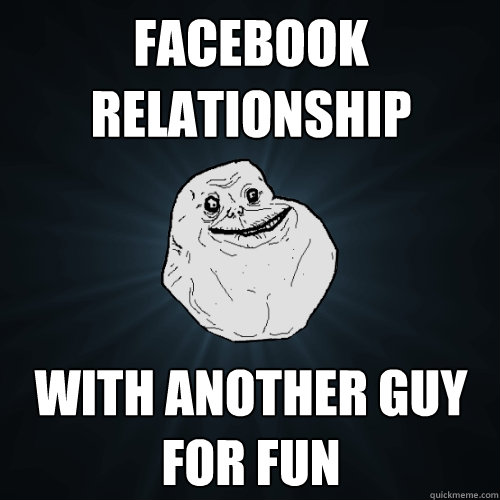 facebook relationship with another guy for fun    Forever Alone