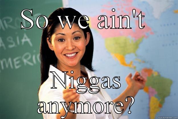 SO WE AIN'T  NIGGAS ANYMORE? Unhelpful High School Teacher