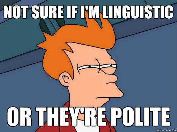 Not sure if I'm linguistic Or they're polite - Not sure if I'm linguistic Or they're polite  Futurama Fry