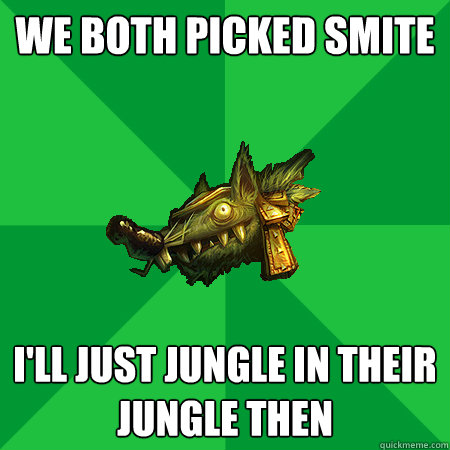 we both picked smite i'll just jungle in their jungle then  Bad LoL Player