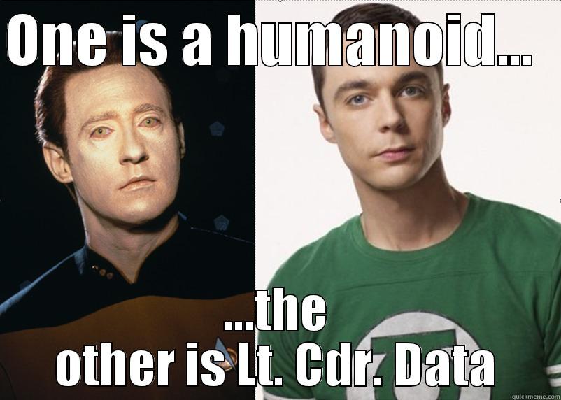 Sheldon -v- Data - ONE IS A HUMANOID...   ...THE OTHER IS LT. CDR. DATA Misc