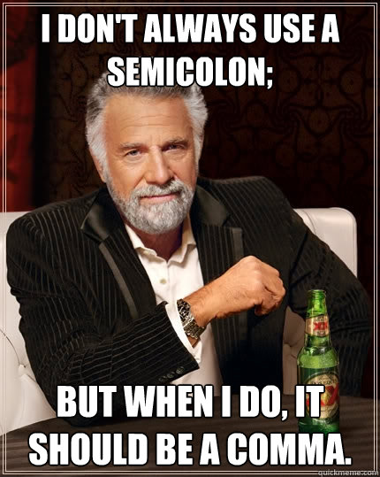 I don't always use a semicolon; but when i do, it should be a comma.  The Most Interesting Man In The World