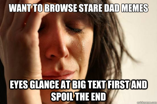 Want to browse stare dad memes eyes glance at big text first and spoil the end  First World Problems