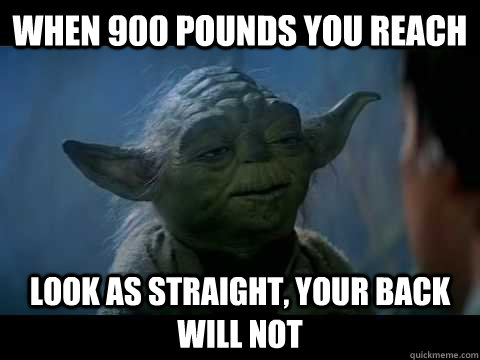 When 900 pounds you reach look as straight, your back will not - When 900 pounds you reach look as straight, your back will not  Fail Yoda