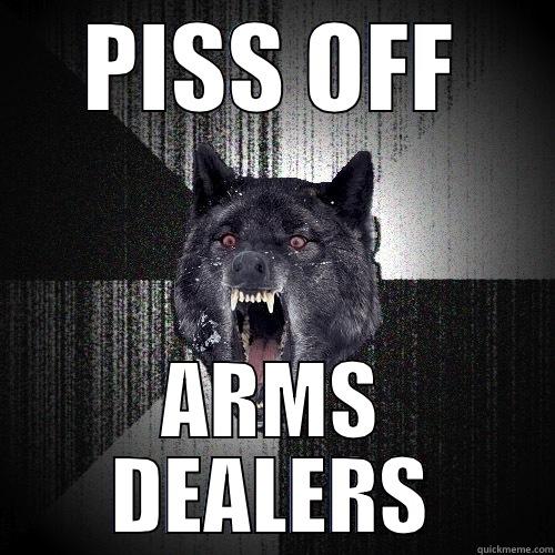 PISS OFF ARMS DEALERS Insanity Wolf