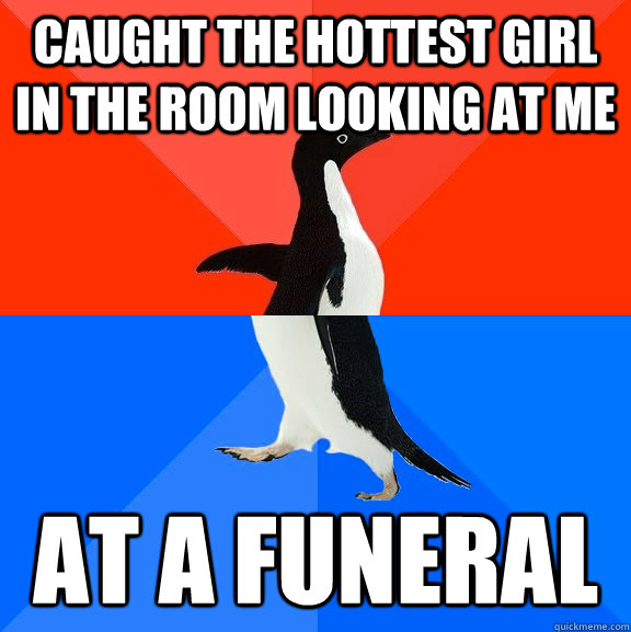 Caught the hottest girl in the room looking at me at a funeral  Socially Awesome Awkward Penguin