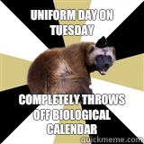 Uniform day on Tuesday  Completely throws off biological calendar      