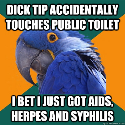 Dick tip accidentally touches public toilet I bet I just got aids, herpes and syphilis   Paranoid Parrot