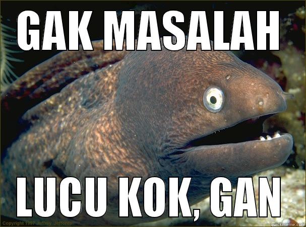 nobody ever since - GAK MASALAH LUCU KOK, GAN Bad Joke Eel