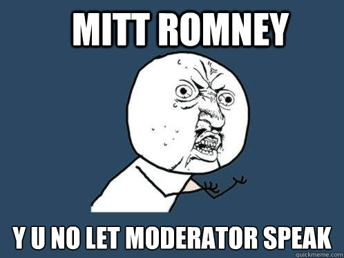 Mitt Romney y u no let Moderator speak  Y U No
