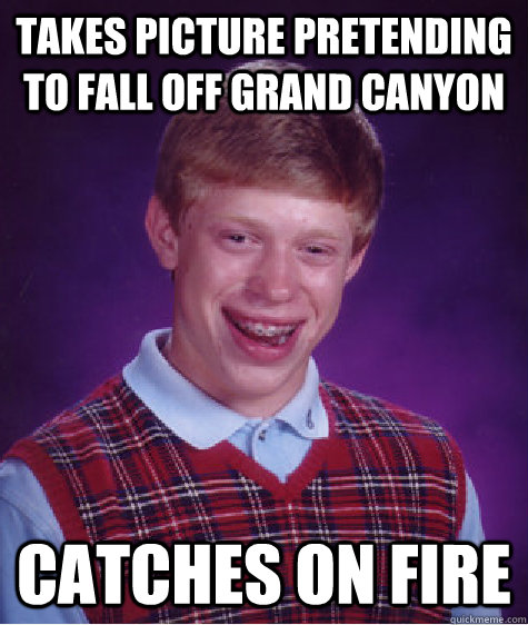 Takes picture pretending to fall off Grand Canyon Catches on fire  Bad Luck Brian