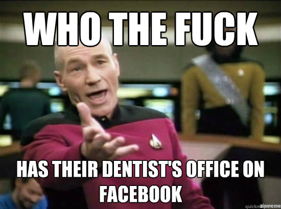 Who the fuck has their dentist's office on facebook  Annoyed Picard HD