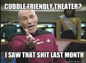 Cuddle friendly theater? I Saw that shit last month  Annoyed Picard