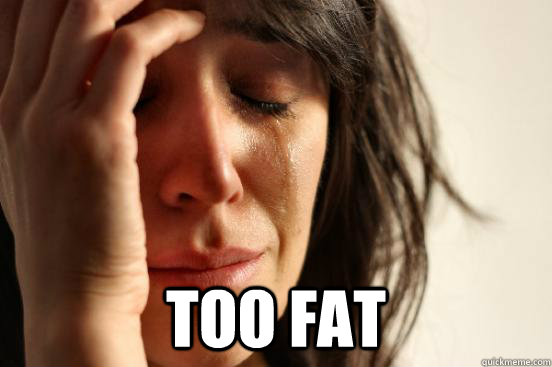  too fat  First World Problems