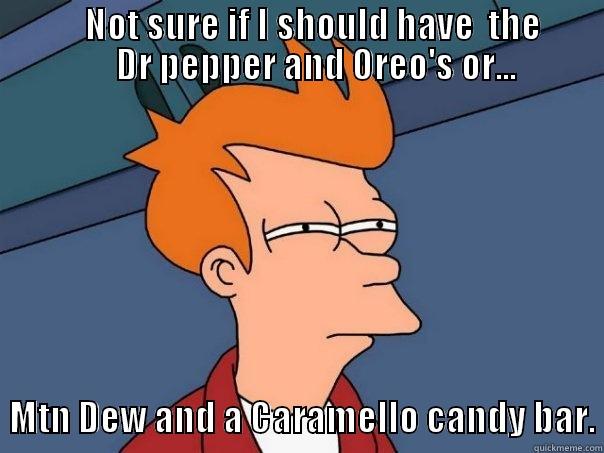             NOT SURE IF I SHOULD HAVE  THE              DR PEPPER AND OREO'S OR...   MTN DEW AND A CARAMELLO CANDY BAR. Futurama Fry