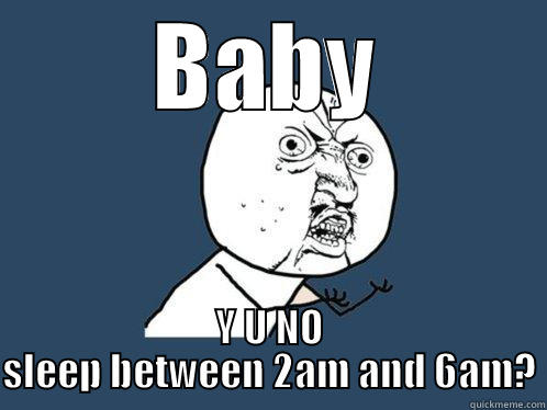 BABY Y U NO SLEEP BETWEEN 2AM AND 6AM? Y U No