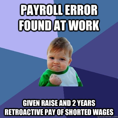 Payroll error found at work Given raise and 2 years retroactive pay of shorted wages  Success Kid