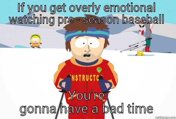 IF YOU GET OVERLY EMOTIONAL WATCHING PRE - SEASON BASEBALL YOU'RE GONNA HAVE A BAD TIME Super Cool Ski Instructor