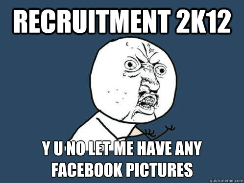 recruitment 2K12 y u no let me have any facebook pictures  Y U No